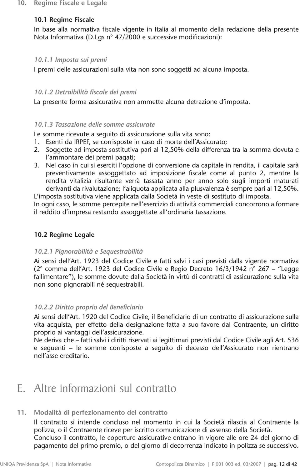 10.1.3 Tassazione delle somme assicurate Le somme ricevute a seguito di assicurazione sulla vita sono: 1. Esenti da IRPEF, se corrisposte in caso di morte dell Assicurato; 2.