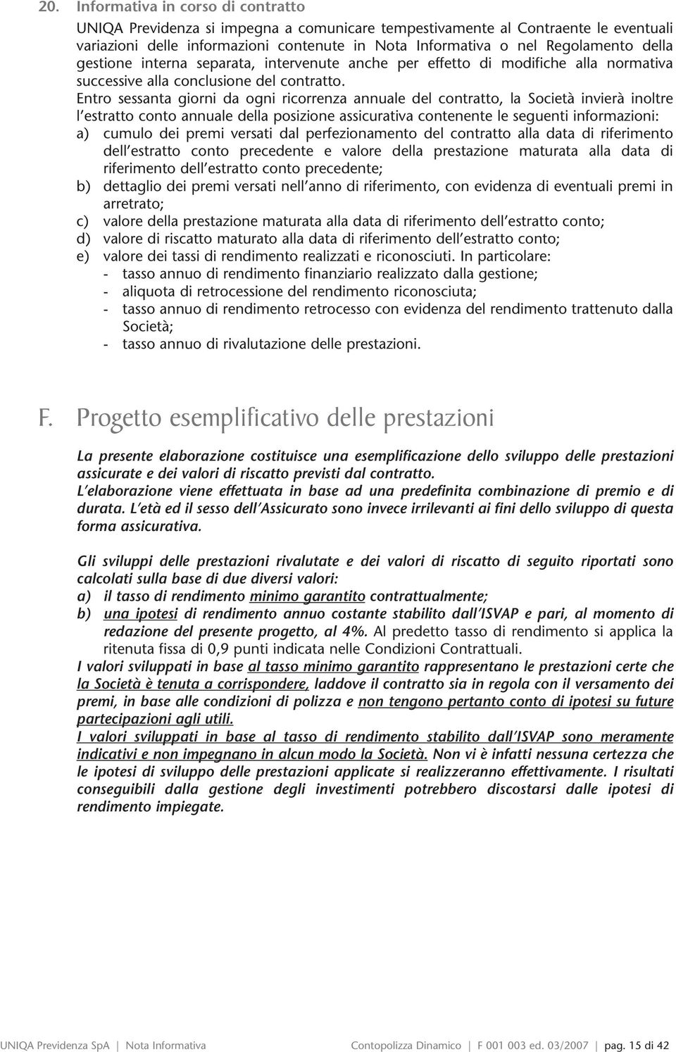 Entro sessanta giorni da ogni ricorrenza annuale del contratto, la Società invierà inoltre l estratto conto annuale della posizione assicurativa contenente le seguenti informazioni: a) cumulo dei