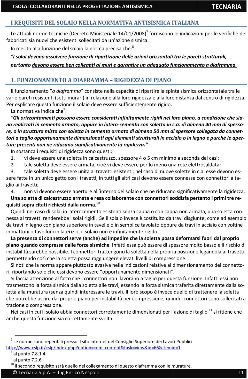 In merito alla funzione del solaio la norma precisa che: 8 I solai devono assolvere funzione di ripartizione delle azioni orizzontali tra le pareti strutturali, pertanto devono essere ben collegati