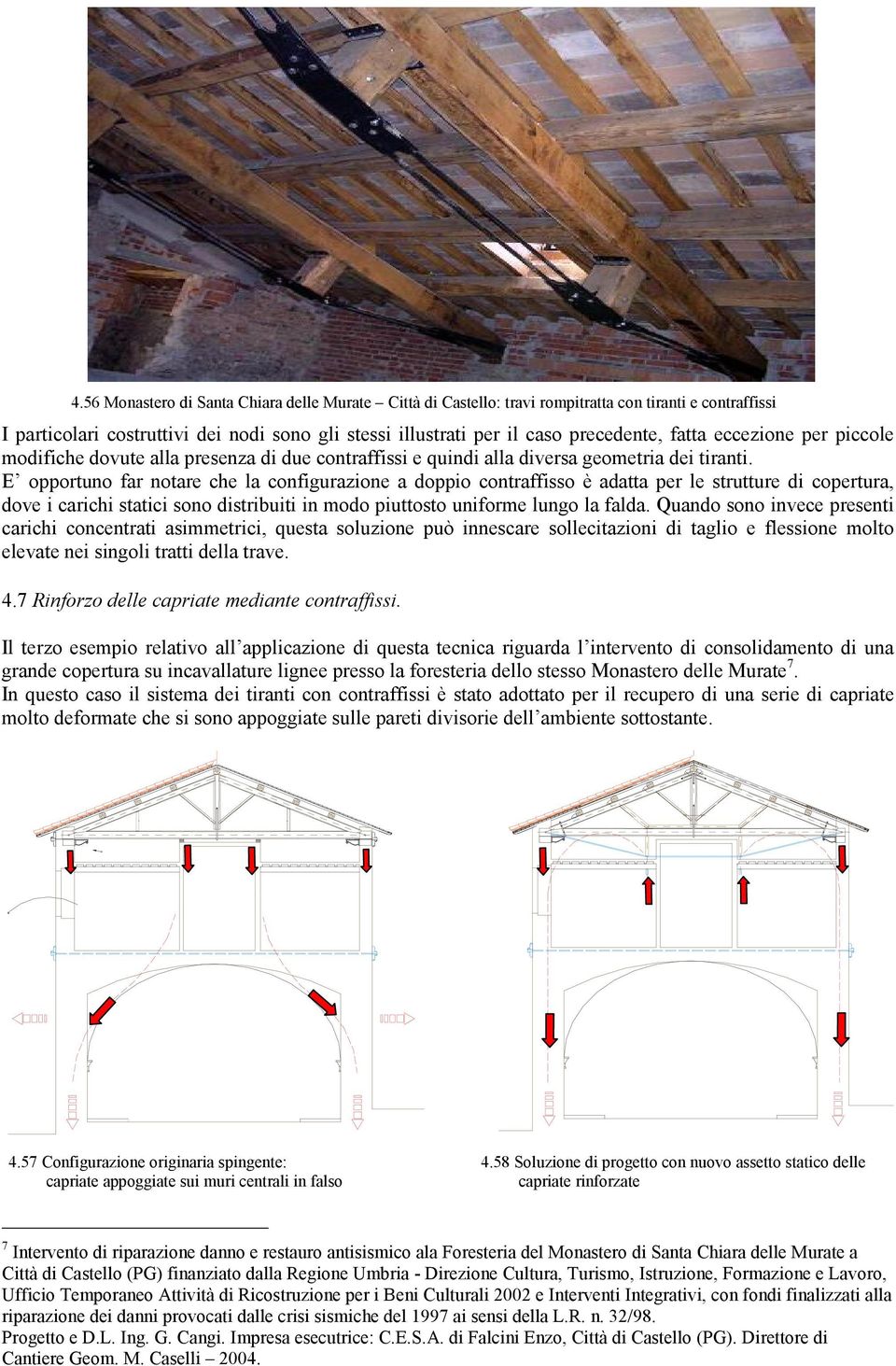 E opportuno far notare che la configurazione a doppio contraffisso è adatta per le strutture di copertura, dove i carichi statici sono distribuiti in modo piuttosto uniforme lungo la falda.