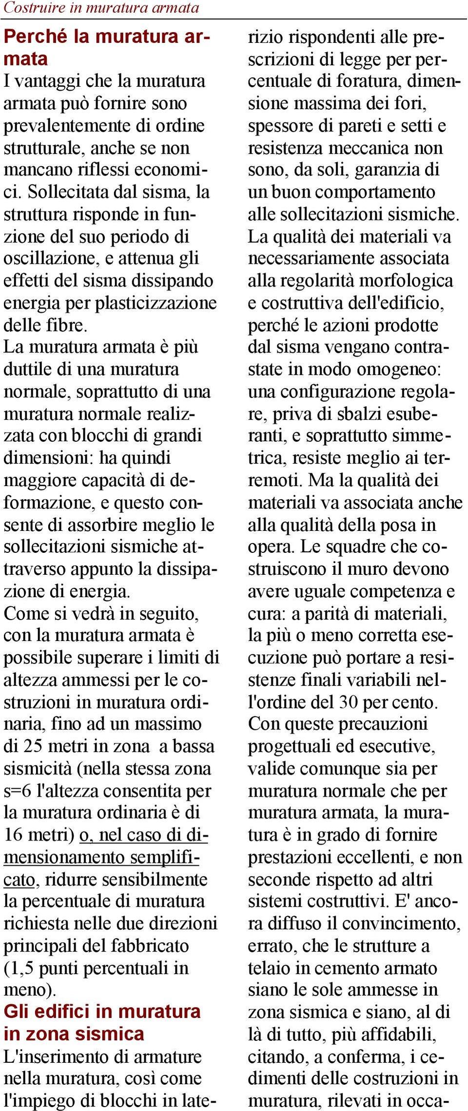 La muratura armata è più duttile di una muratura normale, soprattutto di una muratura normale realizzata con blocchi di grandi dimensioni: ha quindi maggiore capacità di deformazione, e questo