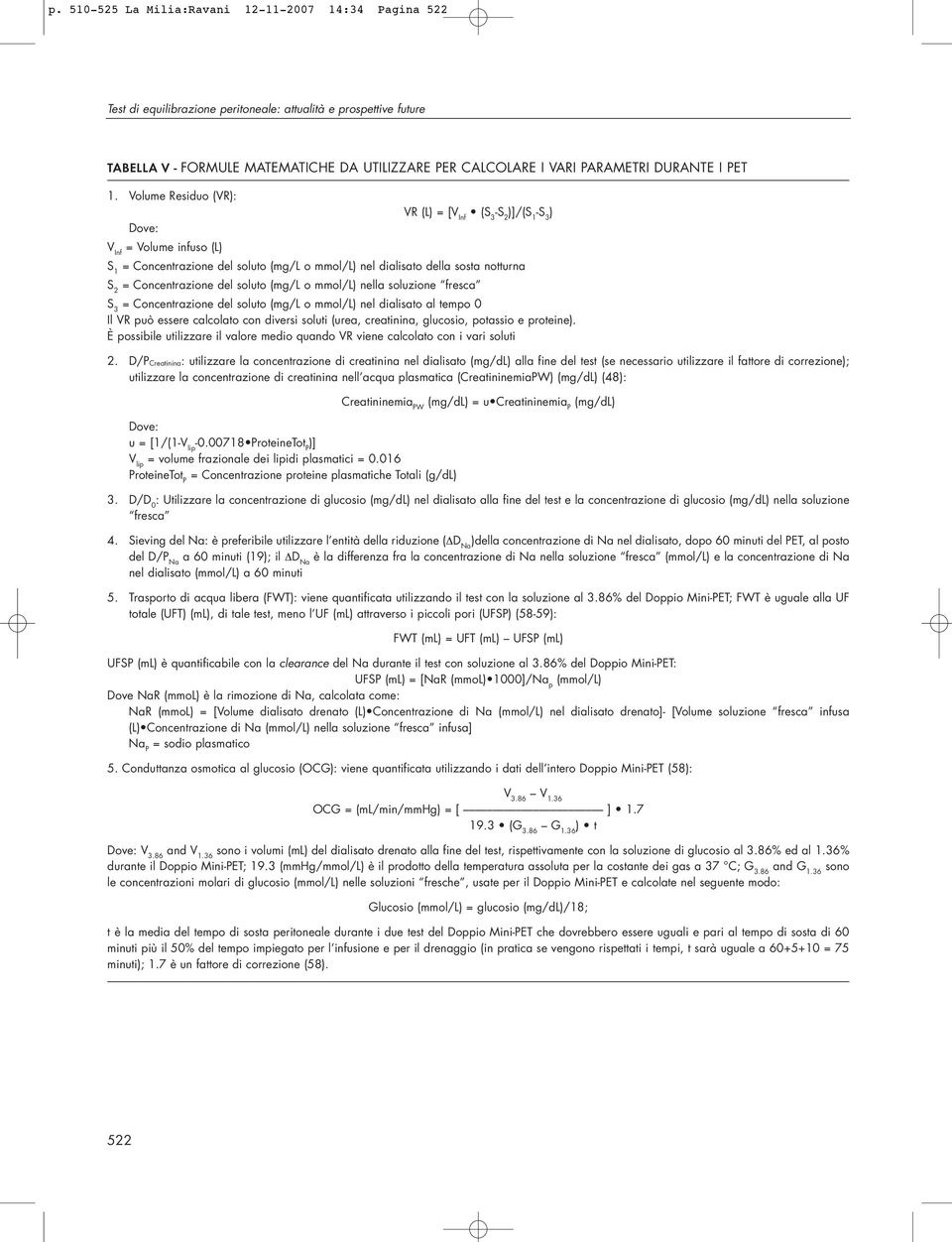 Volume Residuo (VR): VR (L) = [V Inf (S 3 -S 2 )]/(S 1 -S 3 ) Dove: V Inf = Volume infuso (L) S 1 = Concentrazione del soluto (mg/l o mmol/l) nel dialisato della sosta notturna S 2 = Concentrazione