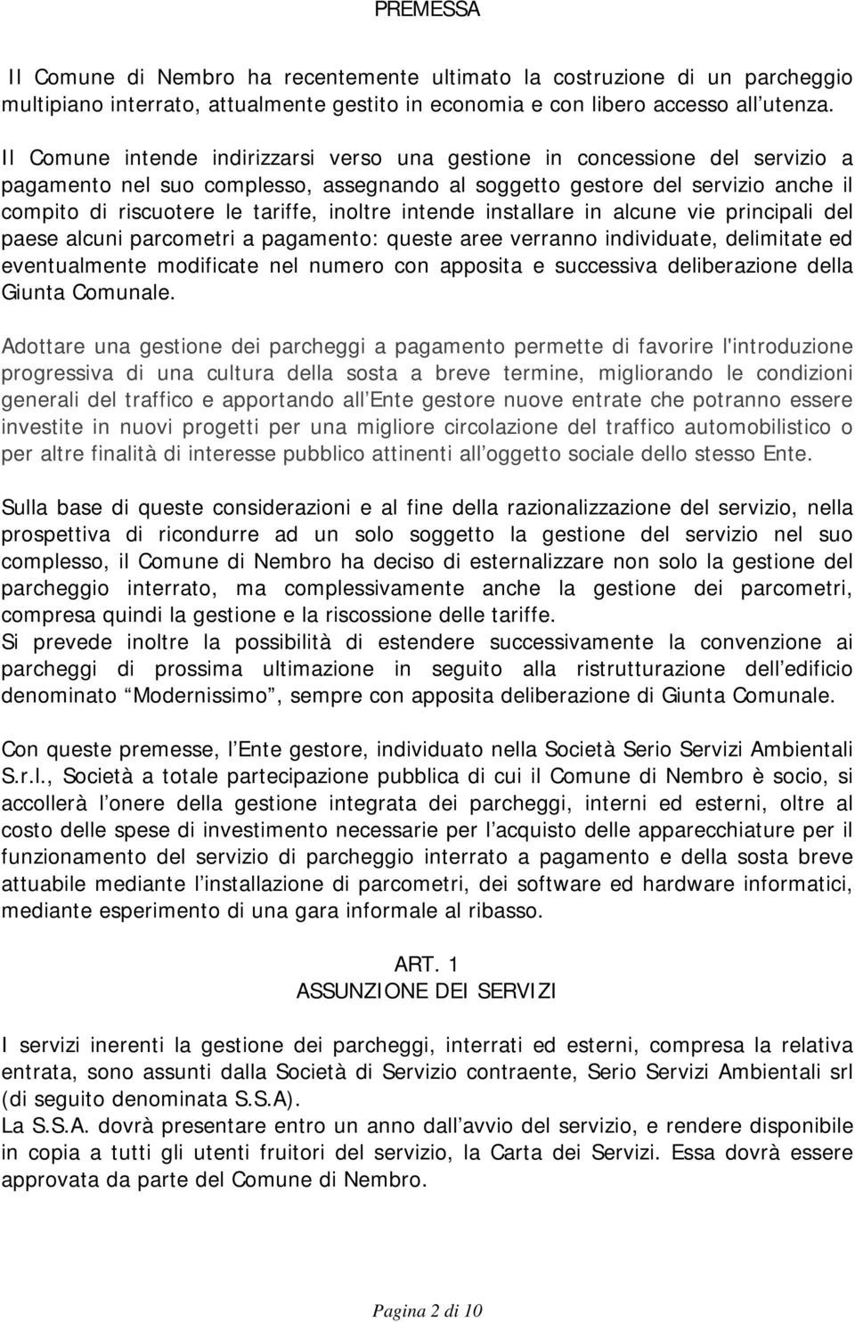 inoltre intende installare in alcune vie principali del paese alcuni parcometri a pagamento: queste aree verranno individuate, delimitate ed eventualmente modificate nel numero con apposita e