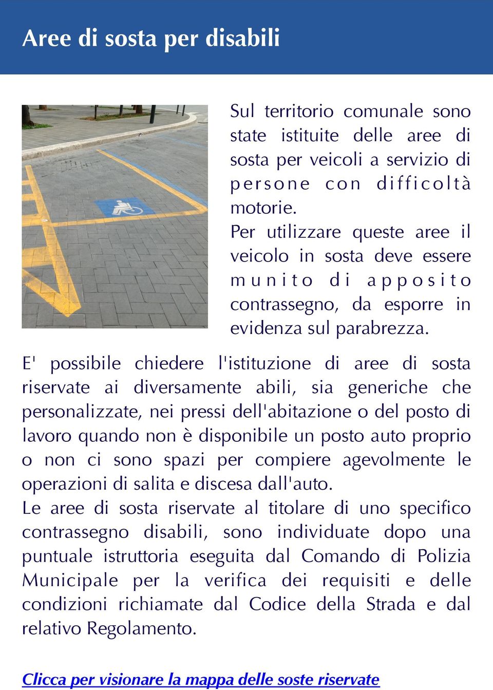 E' possibile chiedere l'istituzione di aree di sosta riservate ai diversamente abili, sia generiche che personalizzate, nei pressi dell'abitazione o del posto di lavoro quando non è disponibile un