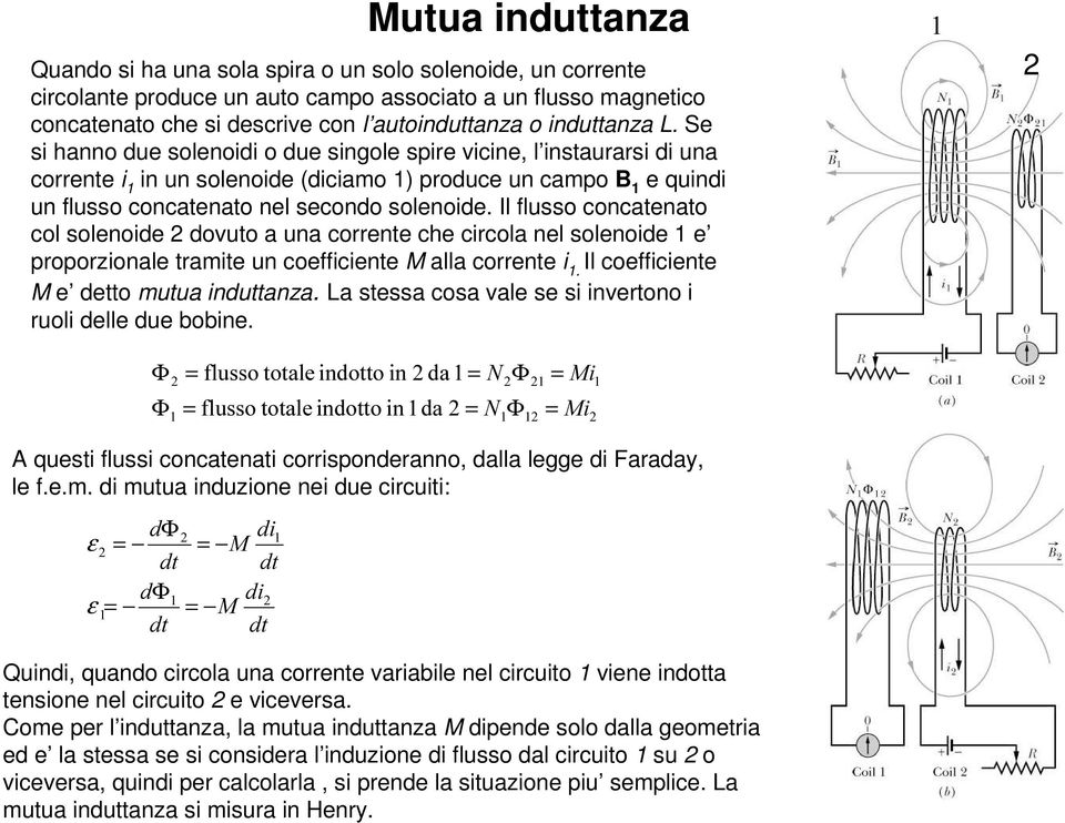 Se si hanno due solenoidi o due singole spire vicine, l instaurarsi di una corrente i 1 in un solenoide (diciamo 1) produce un campo B 1 e quindi un flusso concatenato nel secondo solenoide.