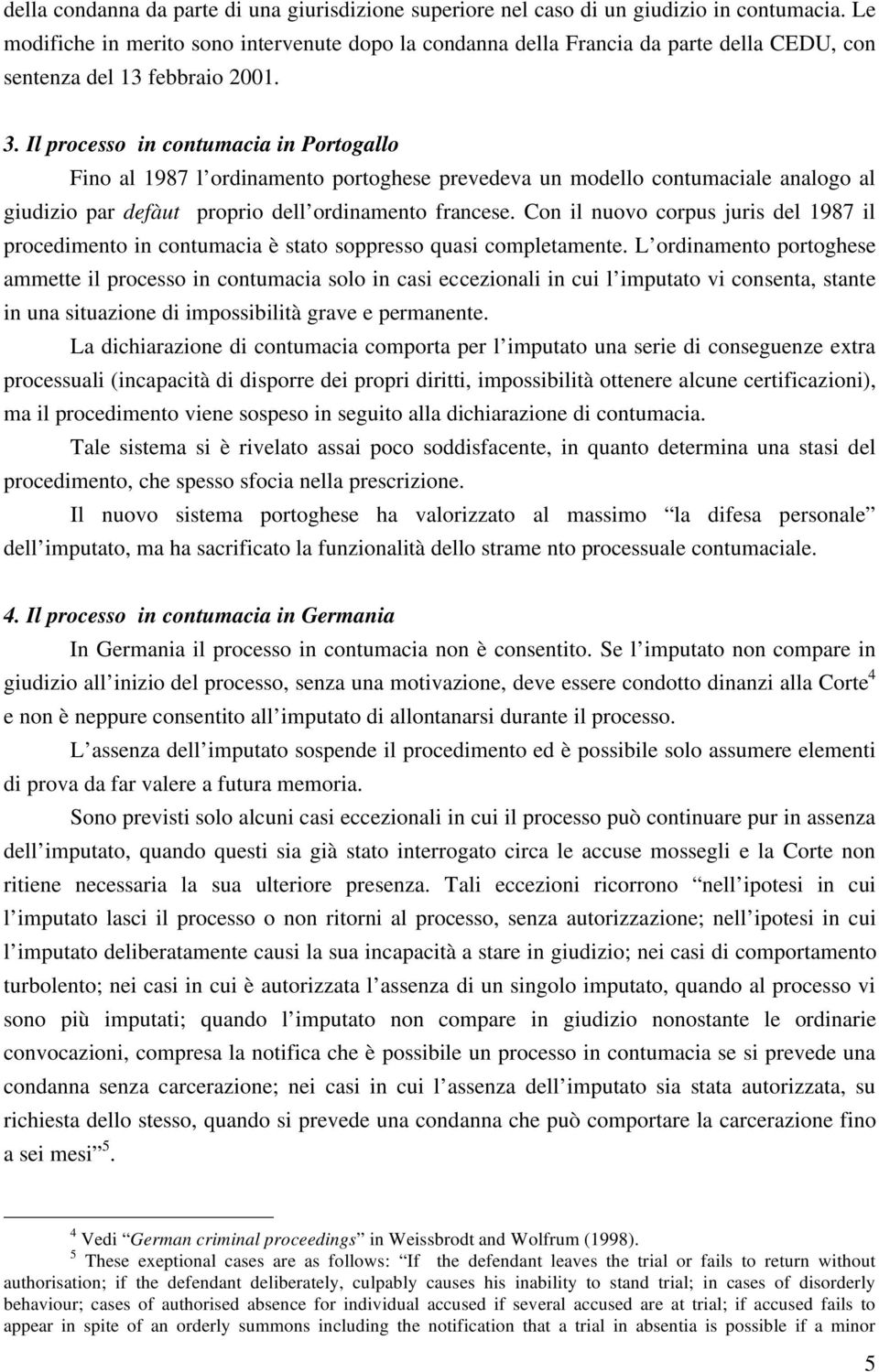 Il processo in contumacia in Portogallo Fino al 1987 l ordinamento portoghese prevedeva un modello contumaciale analogo al giudizio par defàut proprio dell ordinamento francese.