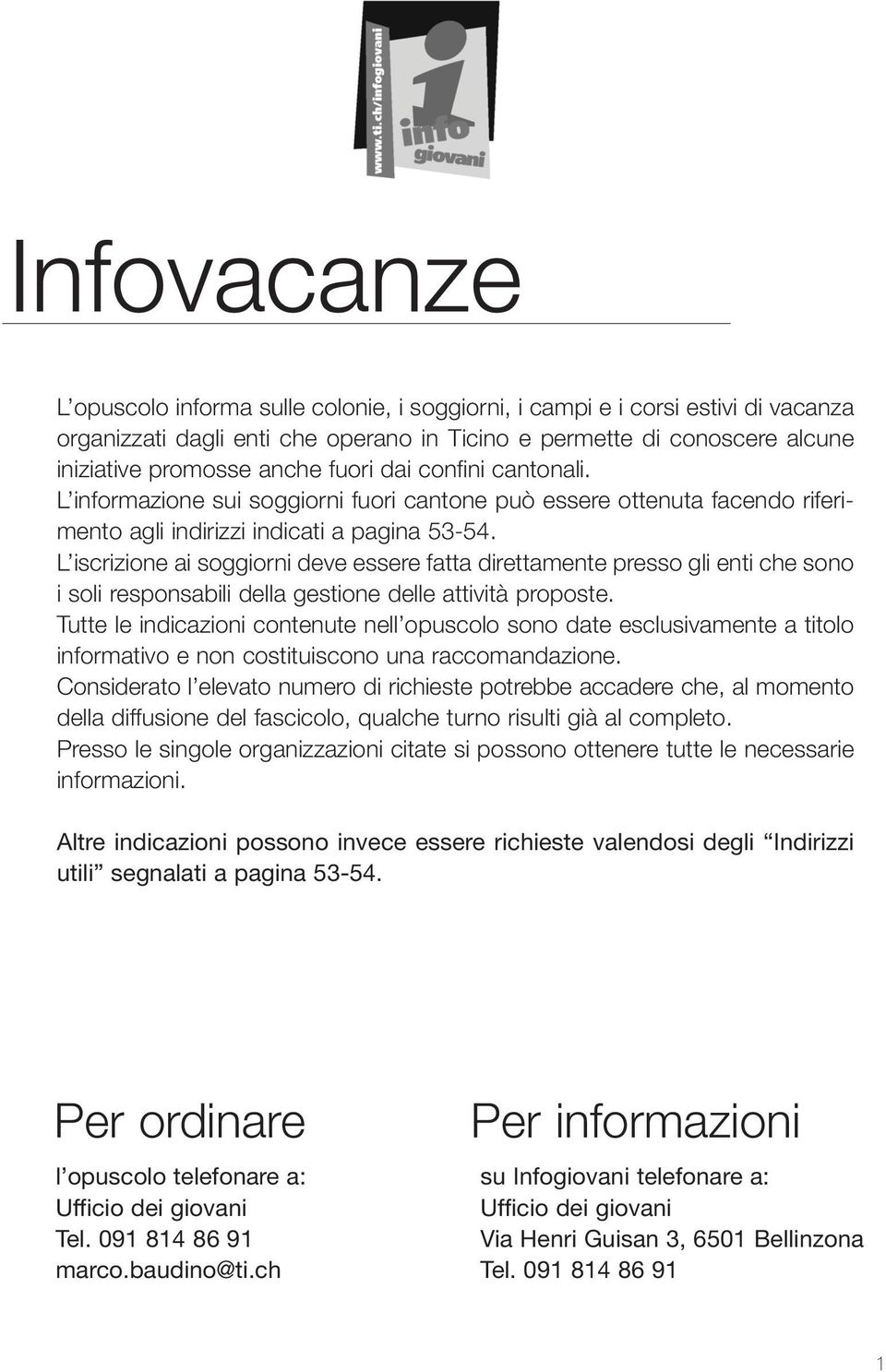 L iscrizione ai soggiorni deve essere fatta direttamente presso gli enti che sono i soli responsabili della gestione delle attività proposte.