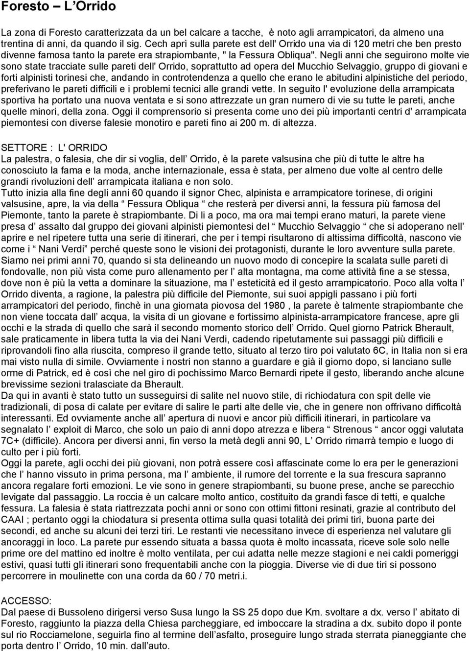 Negli anni che seguirono molte vie sono state tracciate sulle pareti dell' Orrido, soprattutto ad opera del Mucchio Selvaggio, gruppo di giovani e forti alpinisti torinesi che, andando in