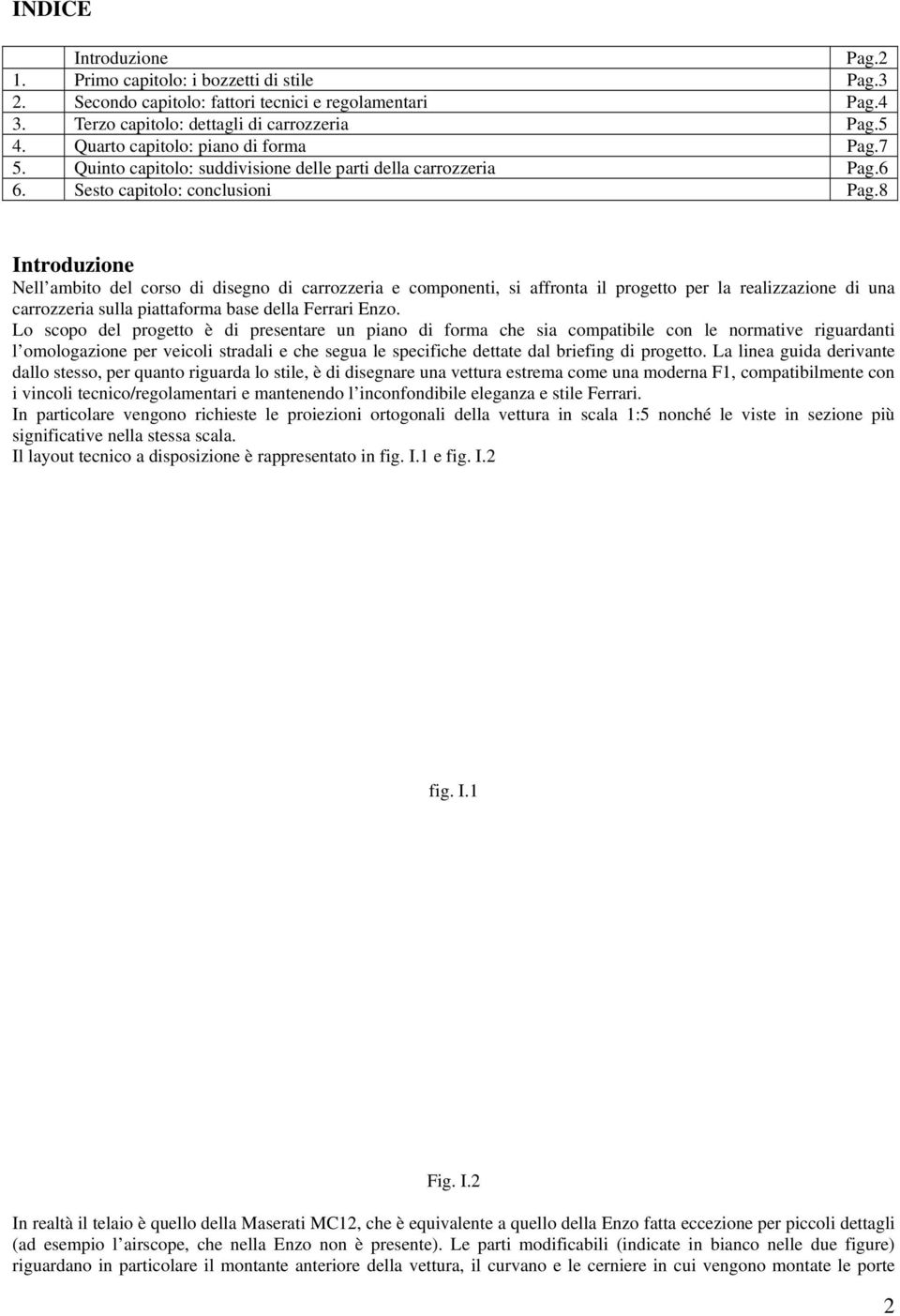 8 Introduzione Nell ambito del corso di disegno di carrozzeria e componenti, si affronta il progetto per la realizzazione di una carrozzeria sulla piattaforma base della Ferrari Enzo.