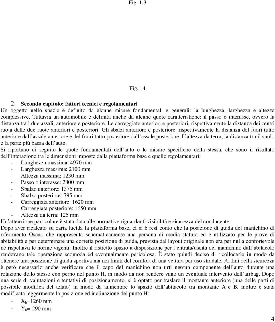 Le carreggiate anteriori e posteriori, rispettivamente la distanza dei centri ruota delle due ruote anteriori e posteriori.