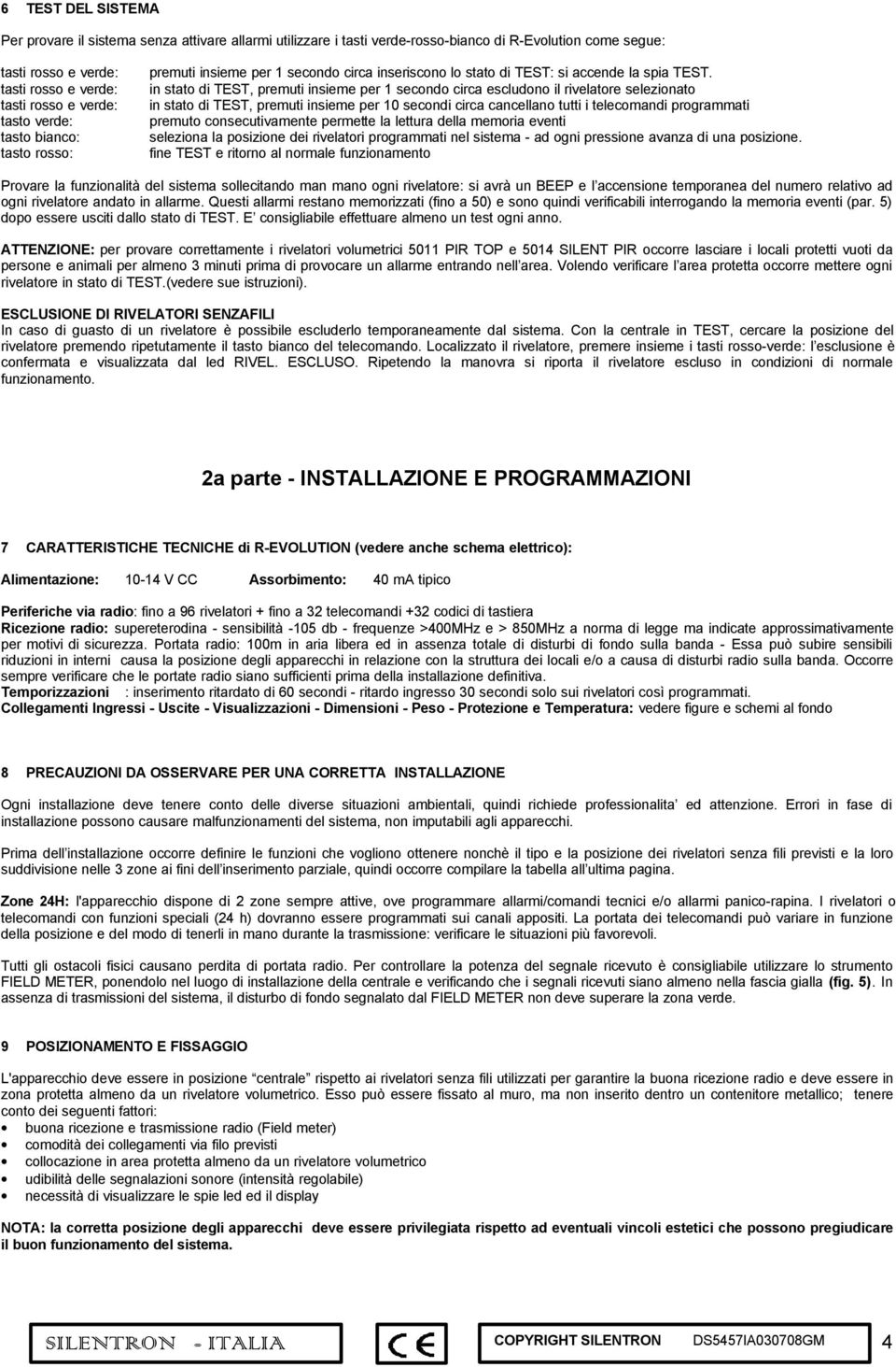 in stato di TEST, premuti insieme per 1 secondo circa escludono il rivelatore selezionato in stato di TEST, premuti insieme per 10 secondi circa cancellano tutti i telecomandi programmati premuto