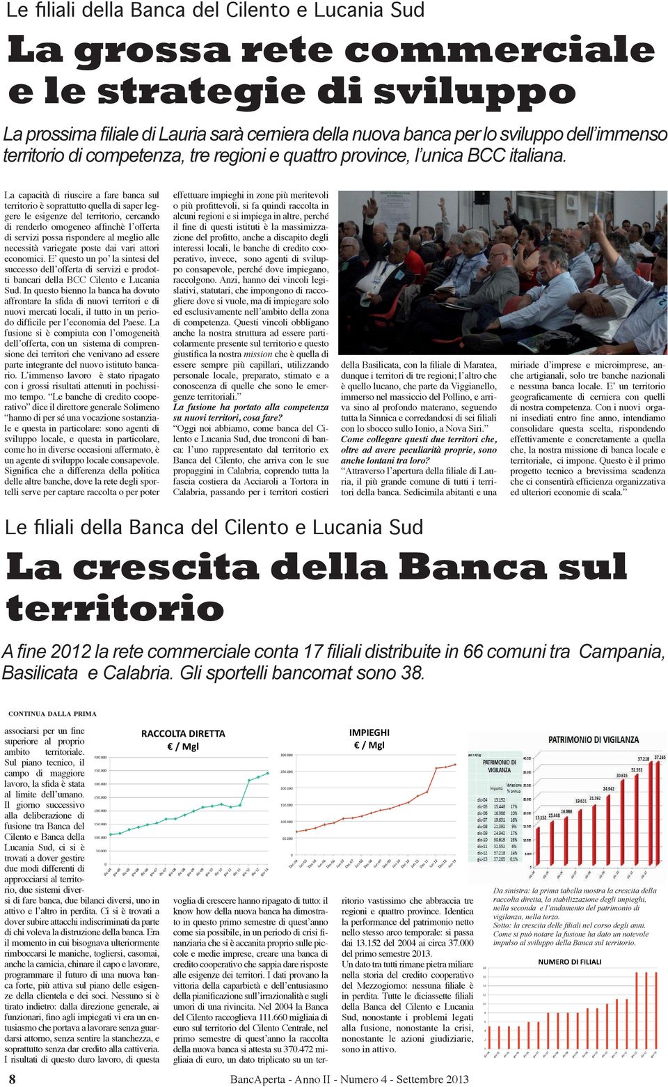 La capacità di riuscire a fare banca sul territorio è soprattutto quella di saper leggere le esigenze del territorio, cercando di renderlo omogeneo affinchè l offerta di servizi possa rispondere al