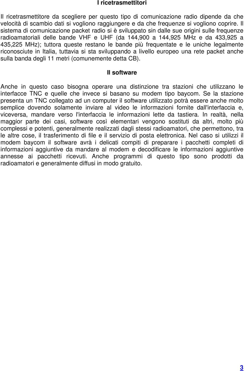 queste restano le bande più frequentate e le uniche legalmente riconosciute in Italia, tuttavia si sta sviluppando a livello europeo una rete packet anche sulla banda degli 11 metri (comunemente