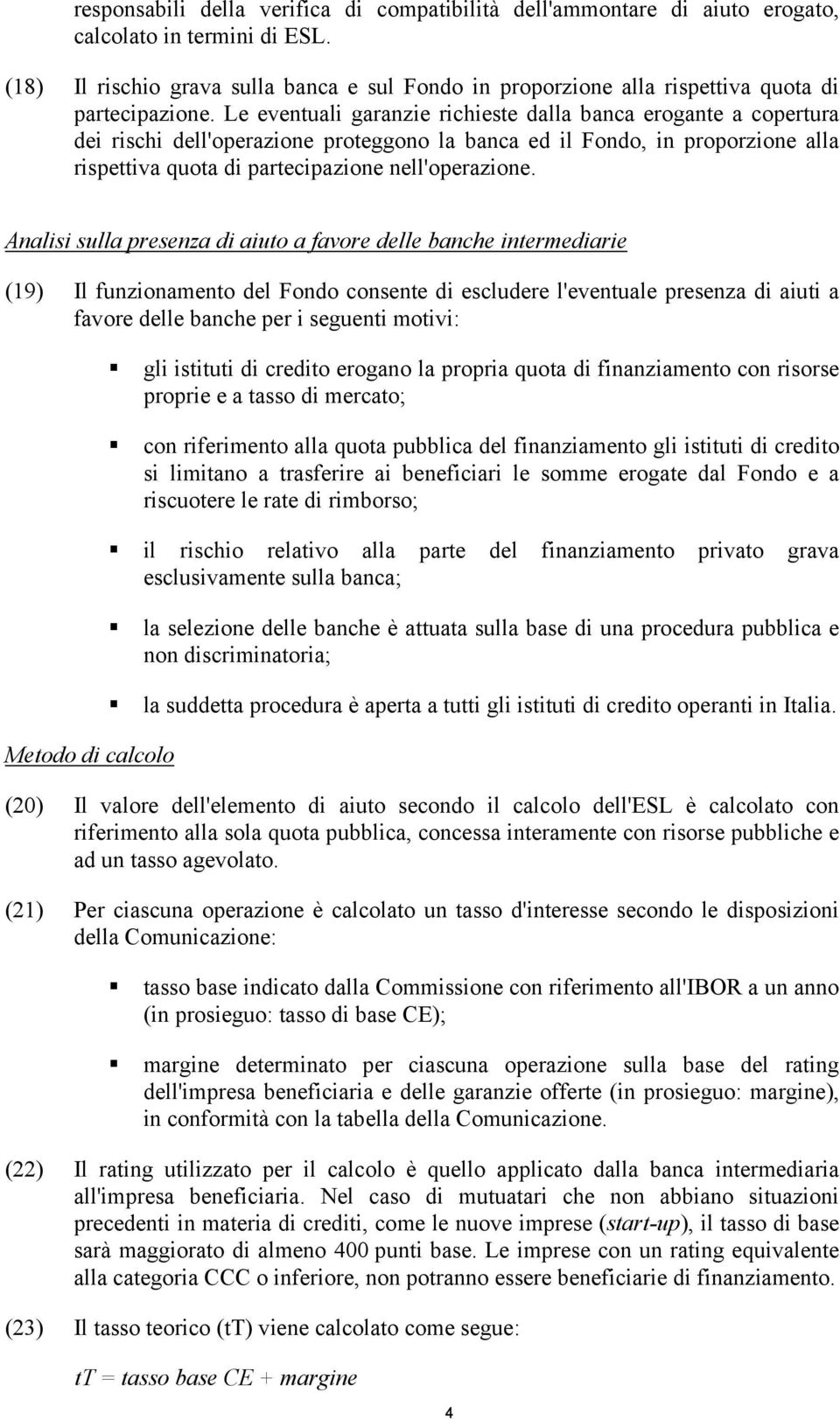 Le eventuali garanzie richieste dalla banca erogante a copertura dei rischi dell'operazione proteggono la banca ed il Fondo, in proporzione alla rispettiva quota di partecipazione nell'operazione.