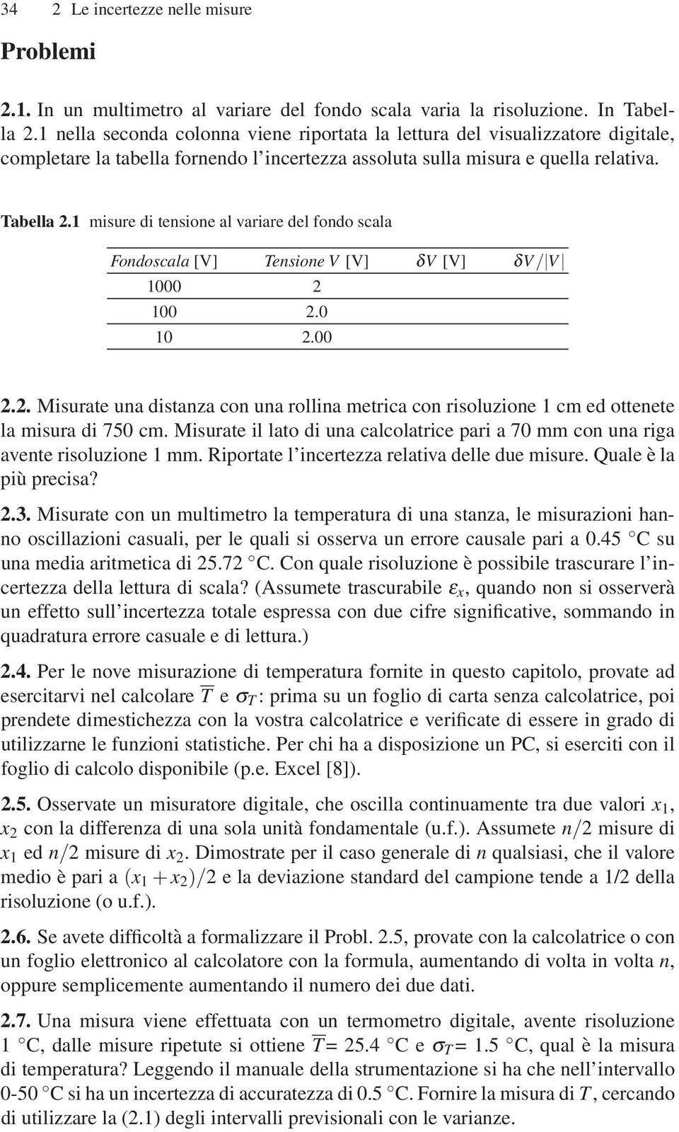 1 misure di tensione al variare del fondo scala Fondoscala [V] Tensione V [V] δv [V] δv / V 1000 2 100 2.0 10 2.00 2.2. Misurate una distanza con una rollina metrica con risoluzione 1 cm ed ottenete la misura di 750 cm.