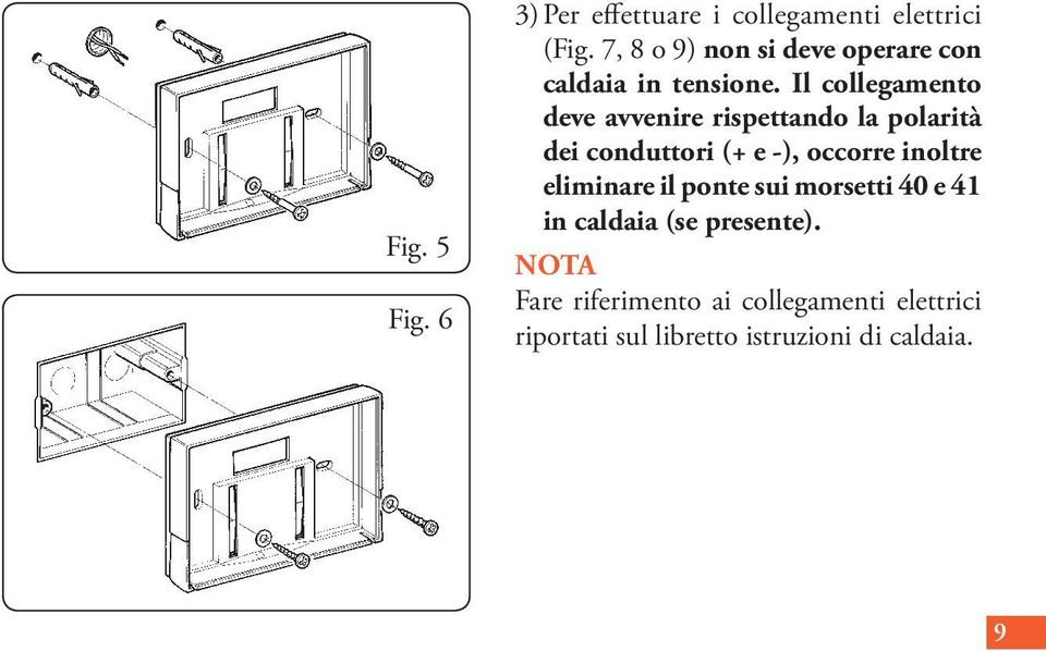 Il collegamento deve avvenire rispettando la polarità dei conduttori (+ e -), occorre