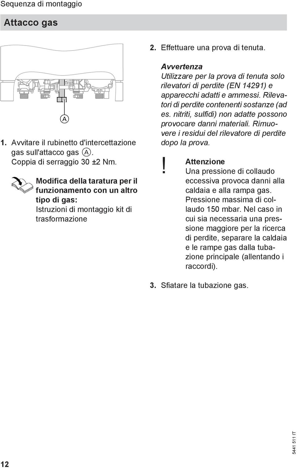 e apparecchi adatti e ammessi. Rilevatori di perdite contenenti sostanze (ad es. nitriti, sulfidi) non adatte possono provocare danni materiali.