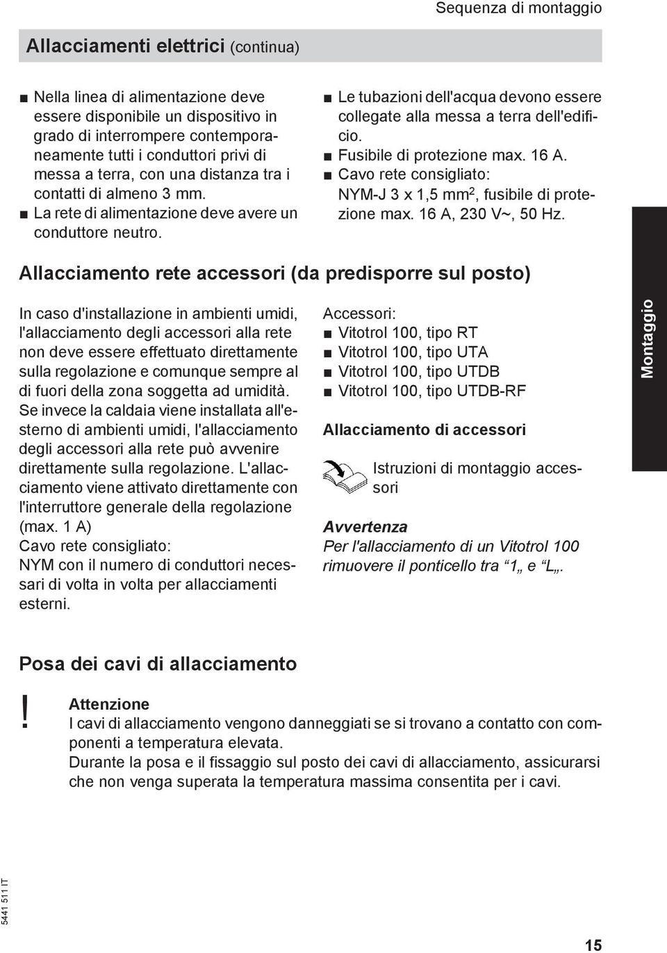 Le tubazioni dell'acqua devono essere collegate alla messa a terra dell'edificio. Fusibile di protezione max. 16 A. Cavo rete consigliato: NYM-J 3 x 1,5 mm 2, fusibile di protezione max.