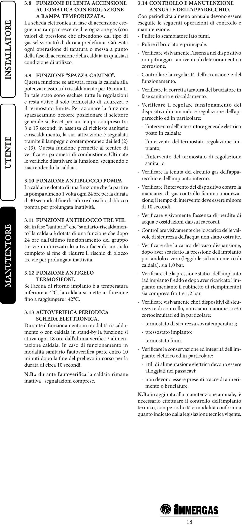 Ciò evita ogni operazione di taratura o messa a punto della fase di accensione della caldaia in qualsiasi condizione di utilizzo. 3.9 FUNZIONE SPAZZA CAMINO.