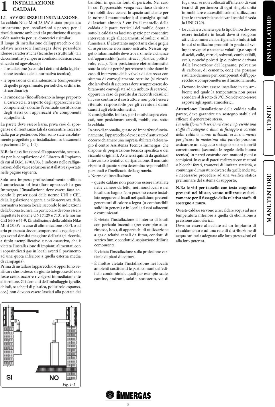 Il luogo di installazione dell apparecchio e dei relativi accessori Immergas deve possedere idonee caratteristiche (tecniche e strutturali) tali da consentire (sempre in condizioni di sicurezza,