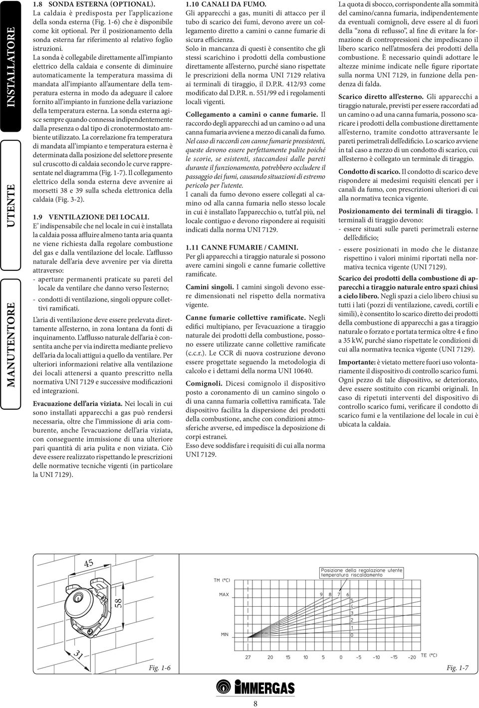 La sonda è collegabile direttamente all impianto elettrico della caldaia e consente di diminuire automaticamente la temperatura massima di mandata all impianto all aumentare della temperatura esterna