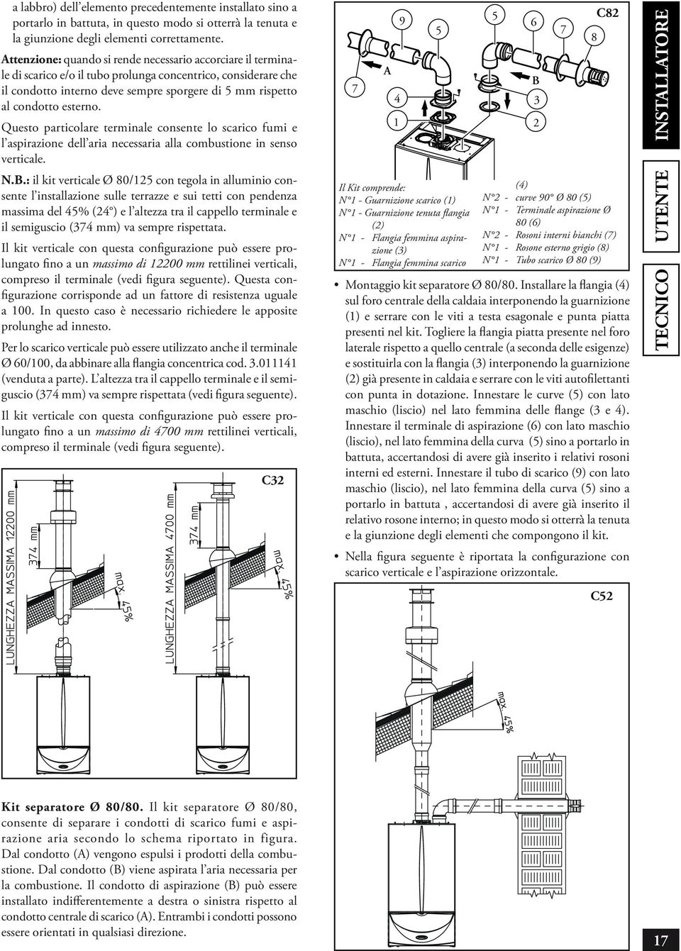 esterno. Questo particolare terminale consente lo scarico fumi e l aspirazione dell aria necessaria alla combustione in senso verticale. N.B.