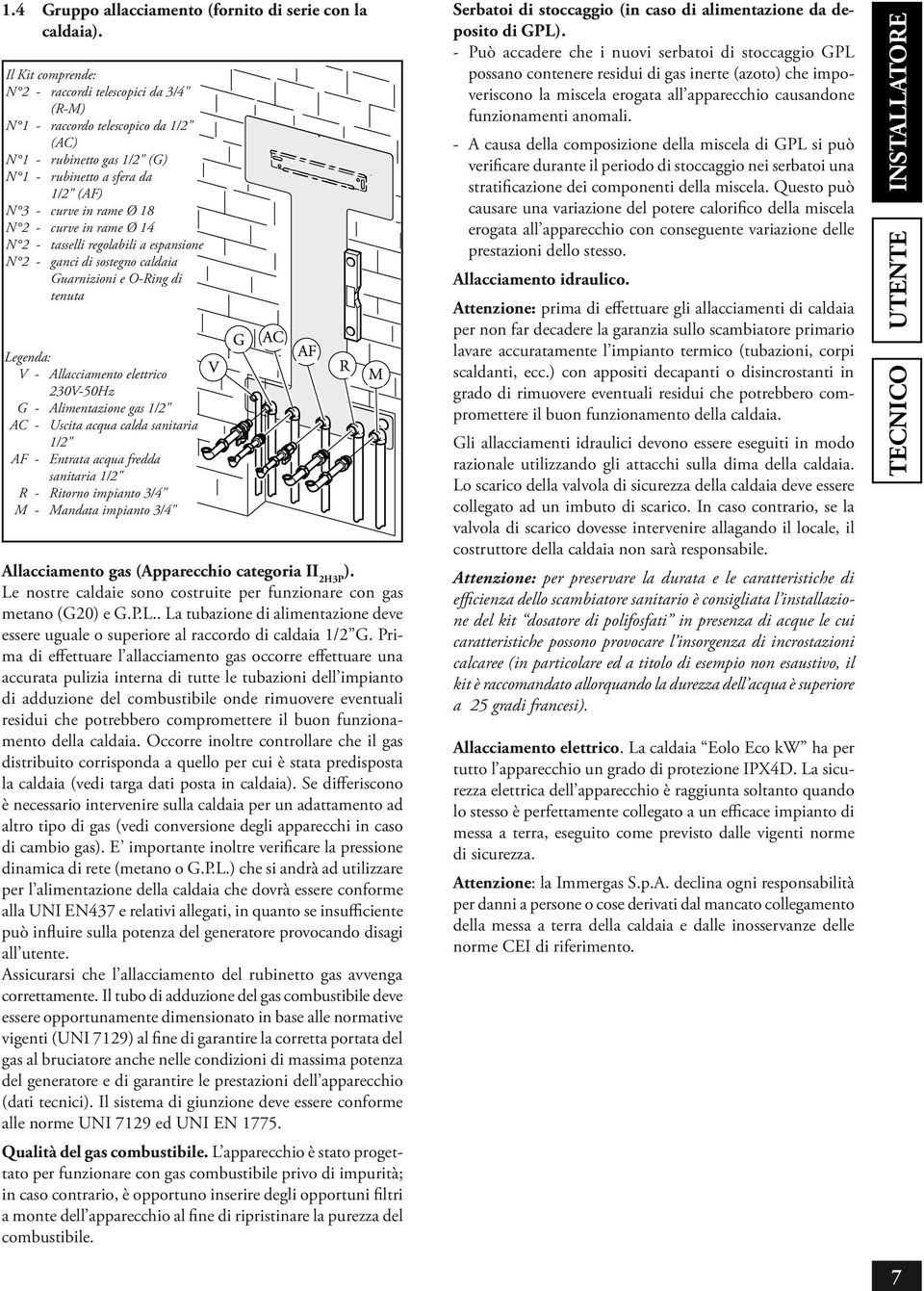 curve in rame Ø 14 N 2 - tasselli regolabili a espansione N 2 - ganci di sostegno caldaia Guarnizioni e O-Ring di tenuta Legenda: V - Allacciamento elettrico 230V-50Hz G - Alimentazione gas 1/2" AC -