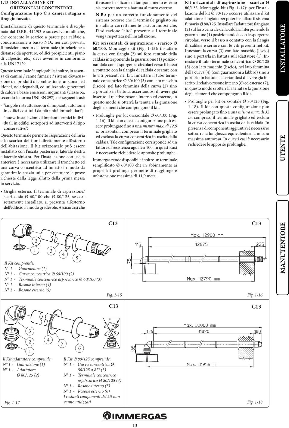 Questo terminale è impiegabile, inoltre, in assenza di camini / canne fumarie / sistemi d evacuazione dei prodotti di combustione funzionali ed idonei, od adeguabili, ed utilizzando generatori di