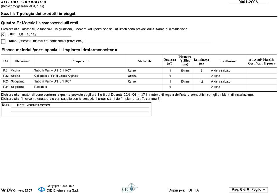 norma di installazione: UNI: UNI 10412 Altro: (attestati, marchi e/o certificati di prova ecc.): Elenco materiali/pezzi speciali - Impianto idrotermosanitario Rif.