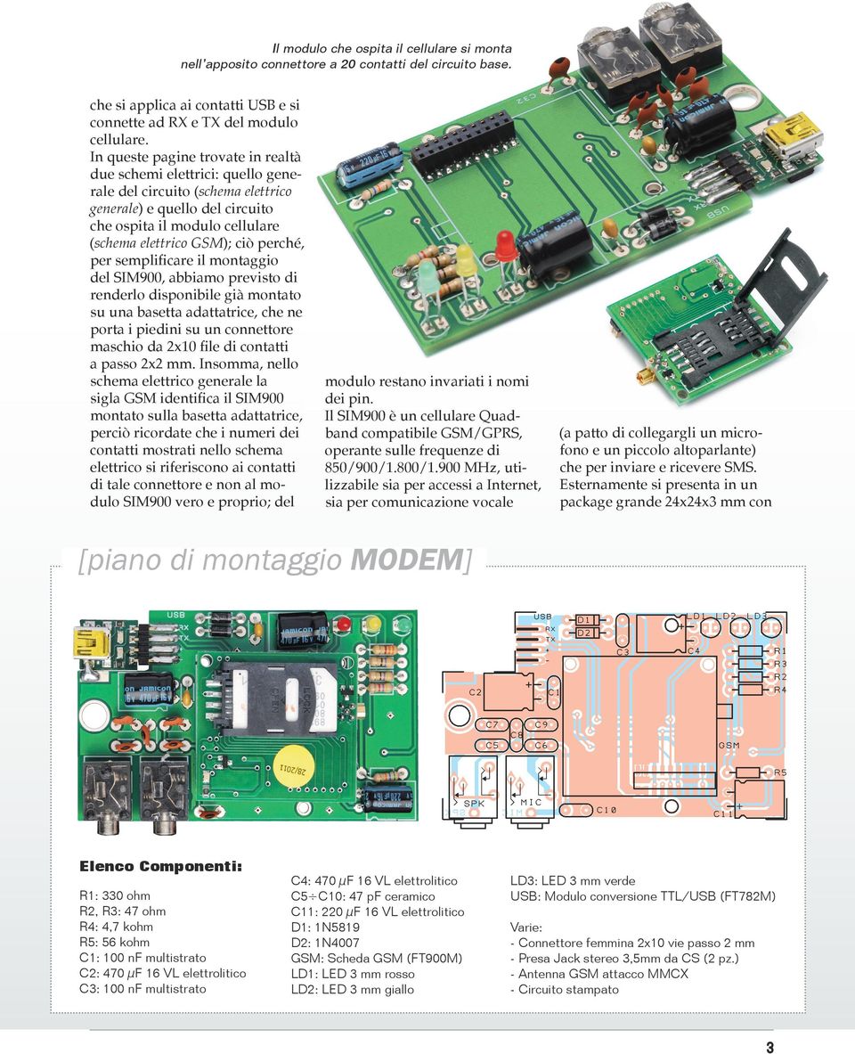 perché, per semplificare il montaggio del SIM900, abbiamo previsto di renderlo disponibile già montato su una basetta adattatrice, che ne porta i piedini su un connettore maschio da 2x10 file di