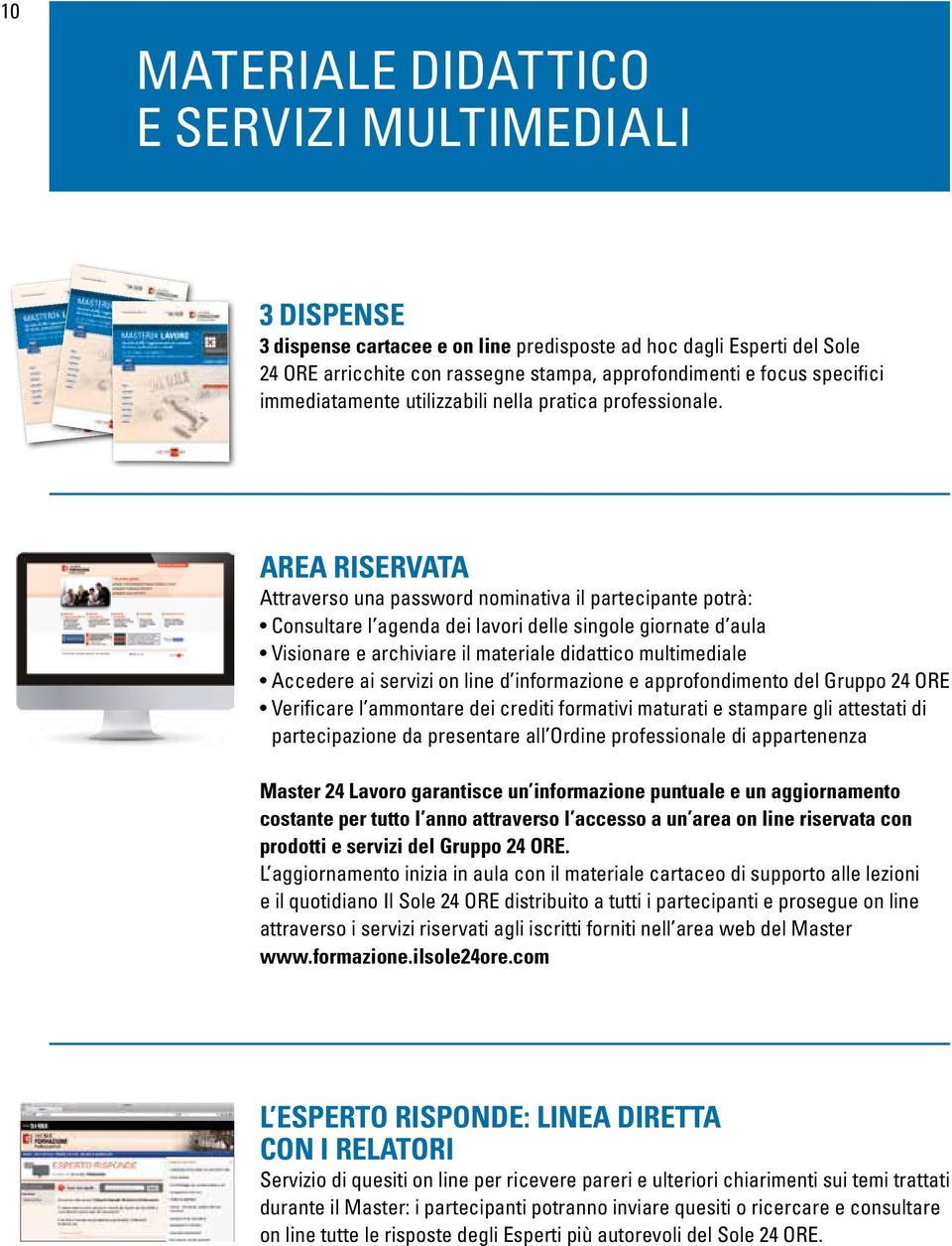 AREA RISERVATA Attraverso una password nominativa il partecipante potrà: Consultare l agenda dei lavori delle singole giornate d aula Visionare e archiviare il materiale didattico multimediale