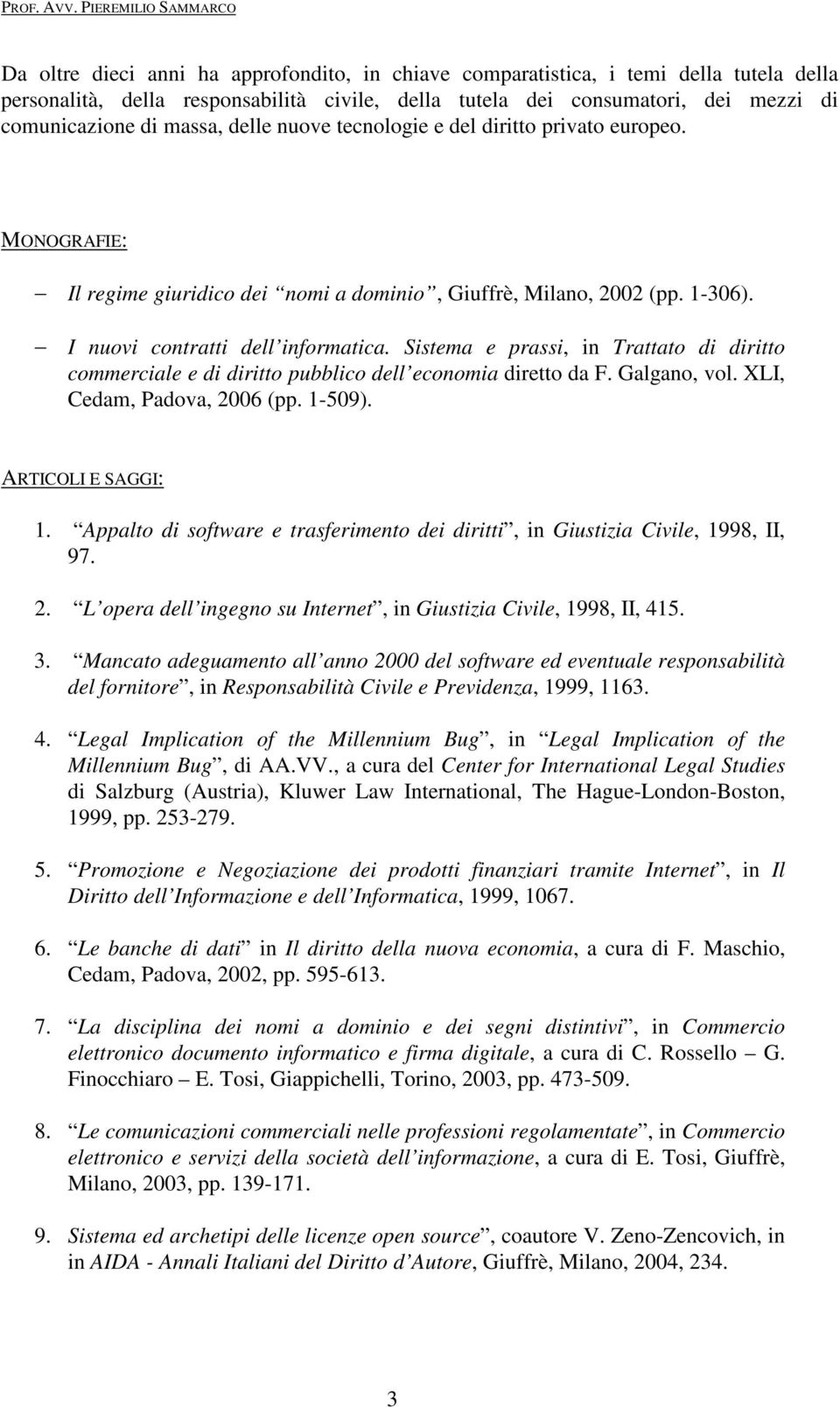 Sistema e prassi, in Trattato di diritto commerciale e di diritto pubblico dell economia diretto da F. Galgano, vol. XLI, Cedam, Padova, 2006 (pp. 1-509). ARTICOLI E SAGGI: 1.