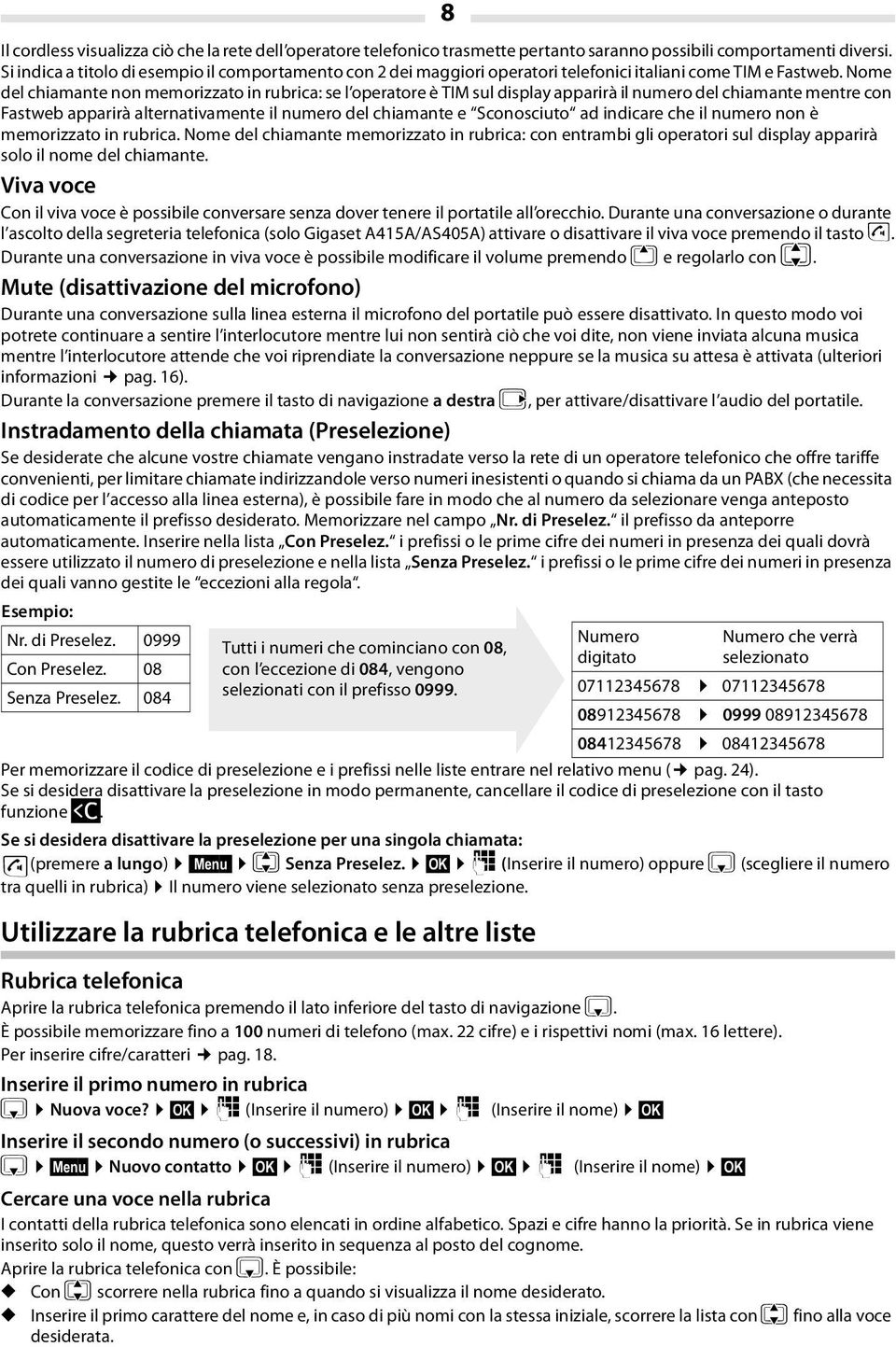 Nome del chiamante non memorizzato in rubrica: se l operatore è TIM sul display apparirà il numero del chiamante mentre con Fastweb apparirà alternativamente il numero del chiamante e Sconosciuto ad