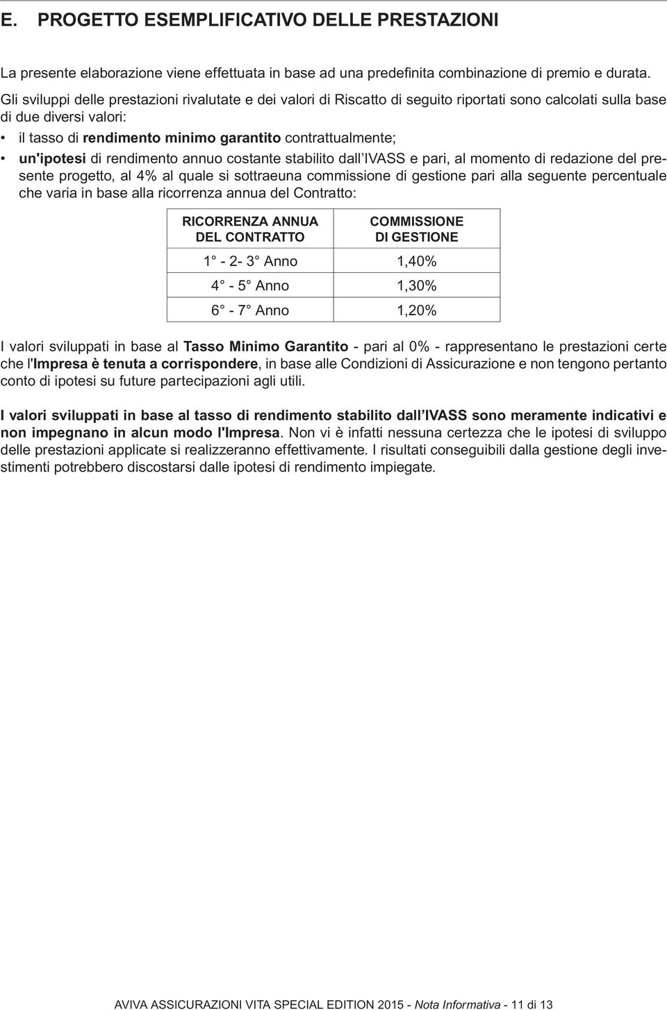 un'ipotesi di rendimento annuo costante stabilito dall IVASS e pari, al momento di redazione del presente progetto, al 4% al quale si sottraeuna commissione di gestione pari alla seguente percentuale