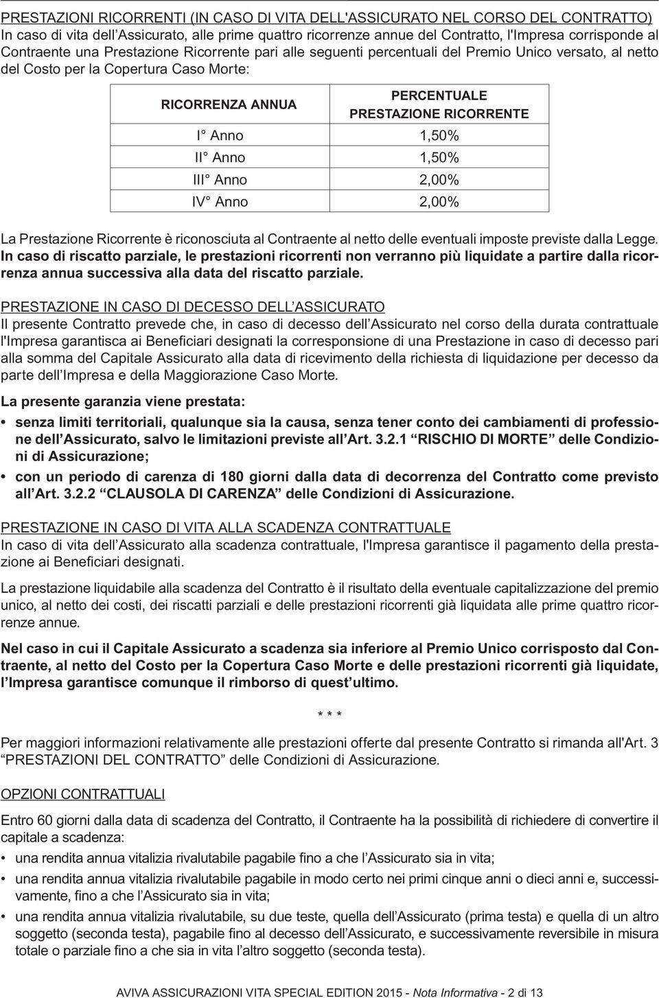 Anno 1,50% II Anno 1,50% III Anno 2,00% IV Anno 2,00% La Prestazione Ricorrente è riconosciuta al Contraente al netto delle eventuali imposte previste dalla Legge.