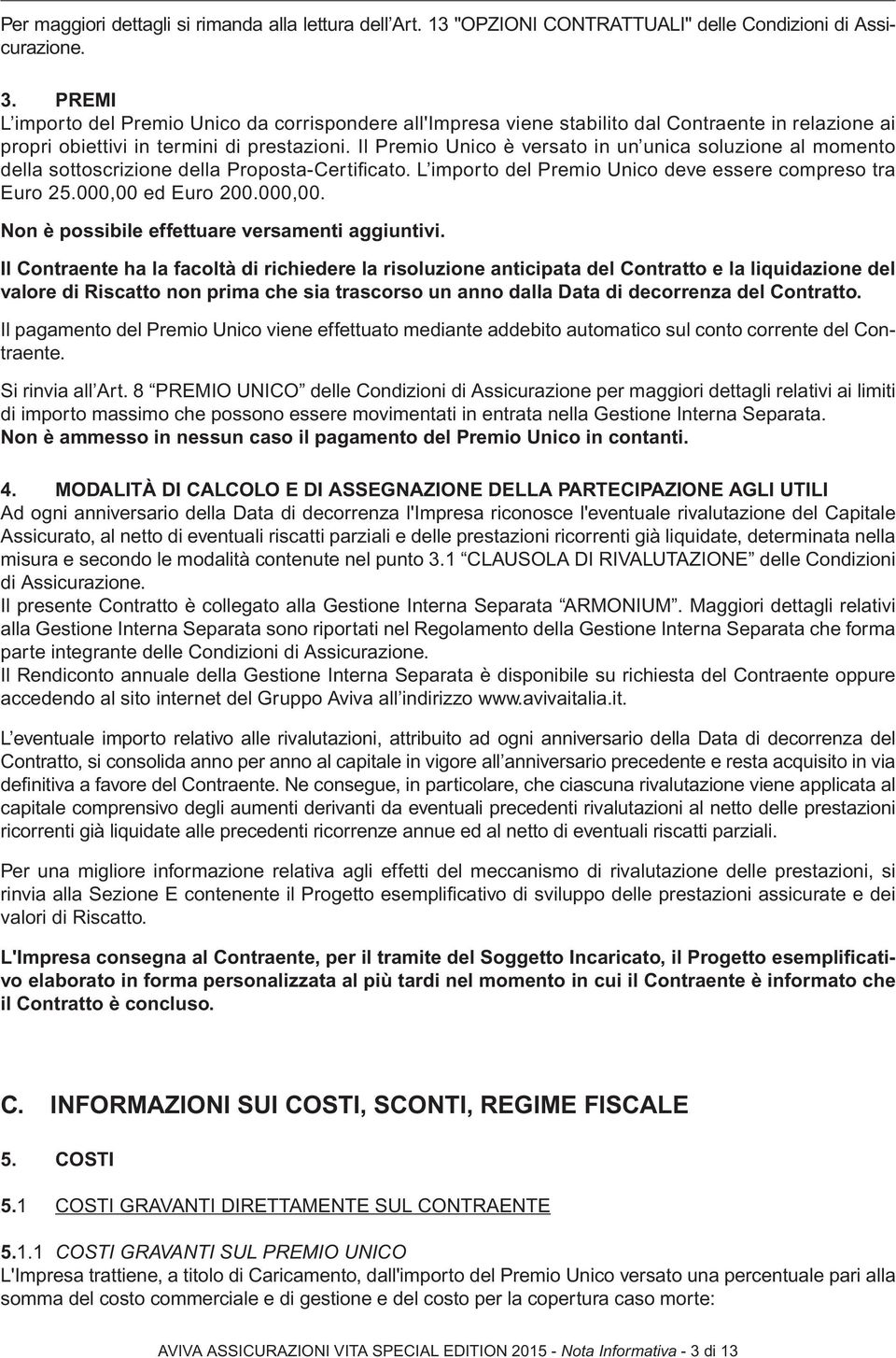 Il Premio Unico è versato in un unica soluzione al momento della sottoscrizione della Proposta-Certificato. L importo del Premio Unico deve essere compreso tra Euro 25.000,00 