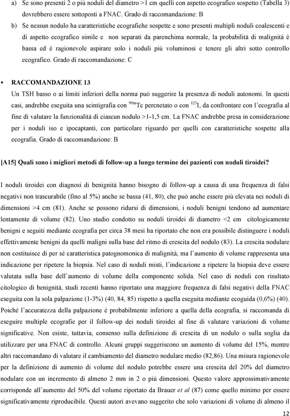 normale, la probabilità di malignità è bassa ed è ragionevole aspirare solo i noduli più voluminosi e tenere gli altri sotto controllo ecografico.