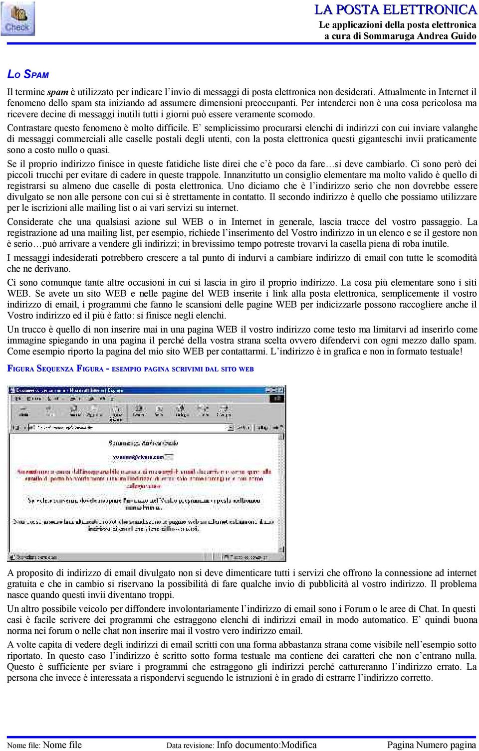 Per intenderci non è una cosa pericolosa ma ricevere decine di messaggi inutili tutti i giorni può essere veramente scomodo. Contrastare questo fenomeno è molto difficile.