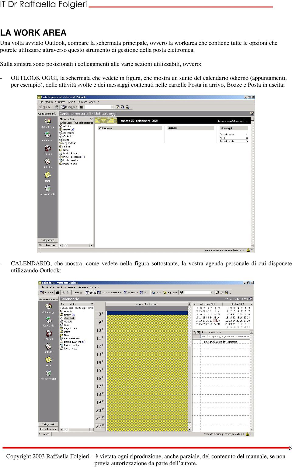 Sulla sinistra sono posizionati i collegamenti alle varie sezioni utilizzabili, ovvero: - OUTLOOK OGGI, la schermata che vedete in figura, che mostra un sunto del