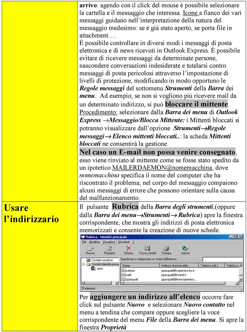 È possibile controllare in diversi modi i messaggi di posta elettronica e di news ricevuti in Outlook Express.