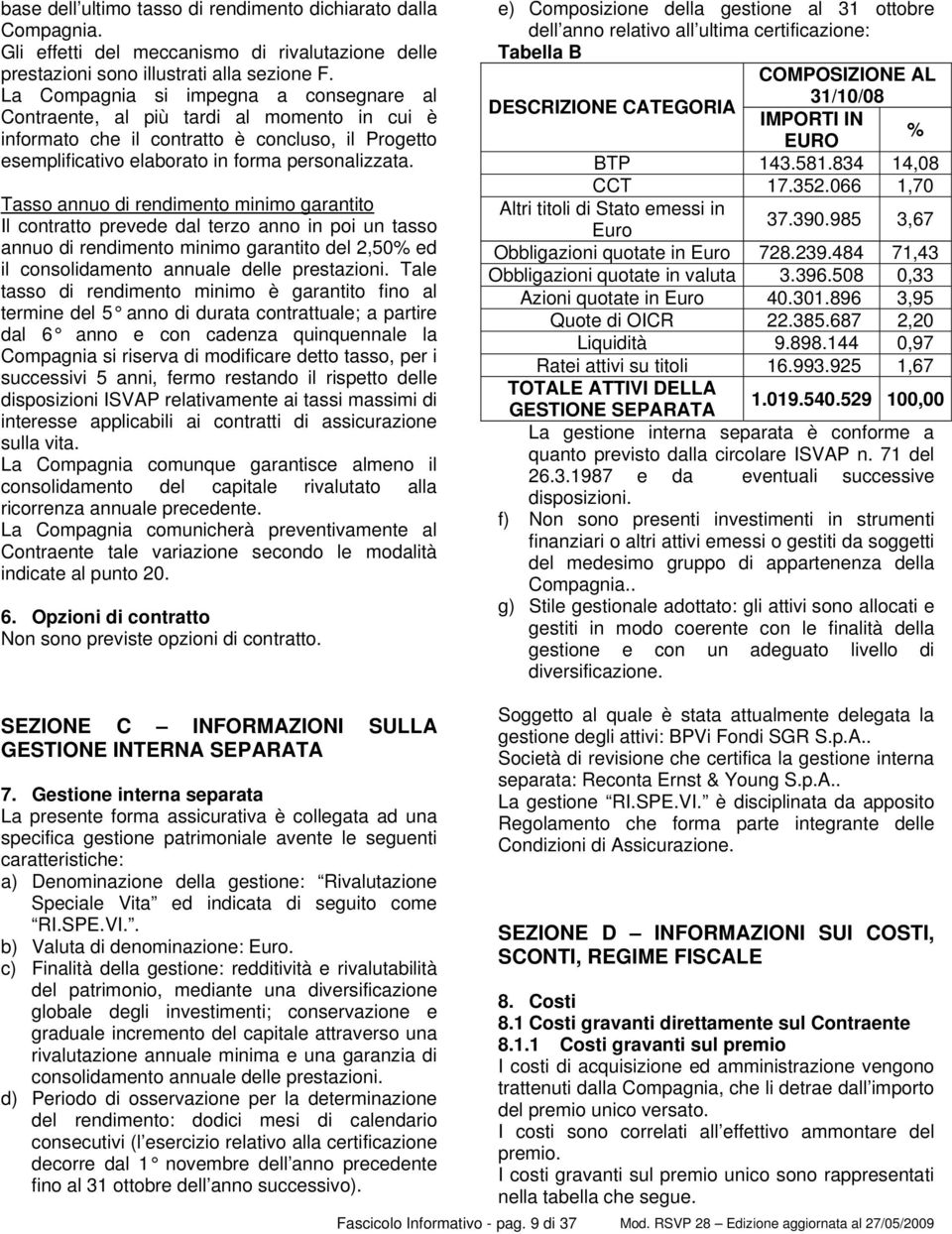 Tasso annuo di rendimento minimo garantito Il contratto prevede dal terzo anno in poi un tasso annuo di rendimento minimo garantito del 2,50% ed il consolidamento annuale delle prestazioni.