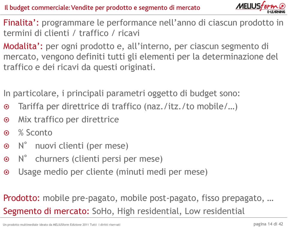 In particolare, i principali parametri oggetto di budget sono: Tariffa per direttrice di traffico (naz./itz.