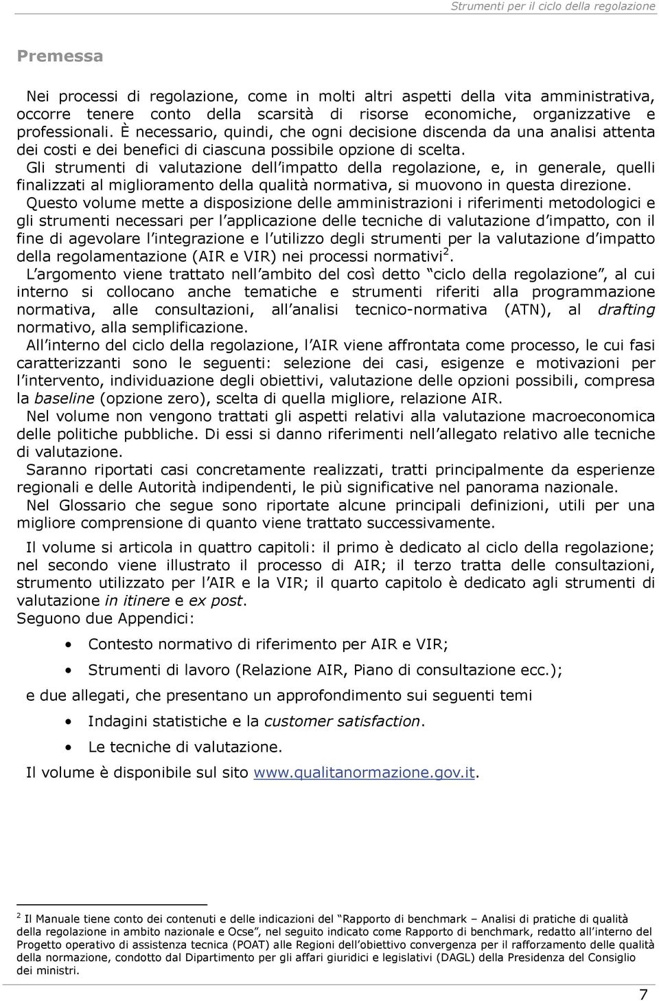 Gli strumenti di valutazione dell impatto della regolazione, e, in generale, quelli finalizzati al miglioramento della qualità normativa, si muovono in questa direzione.