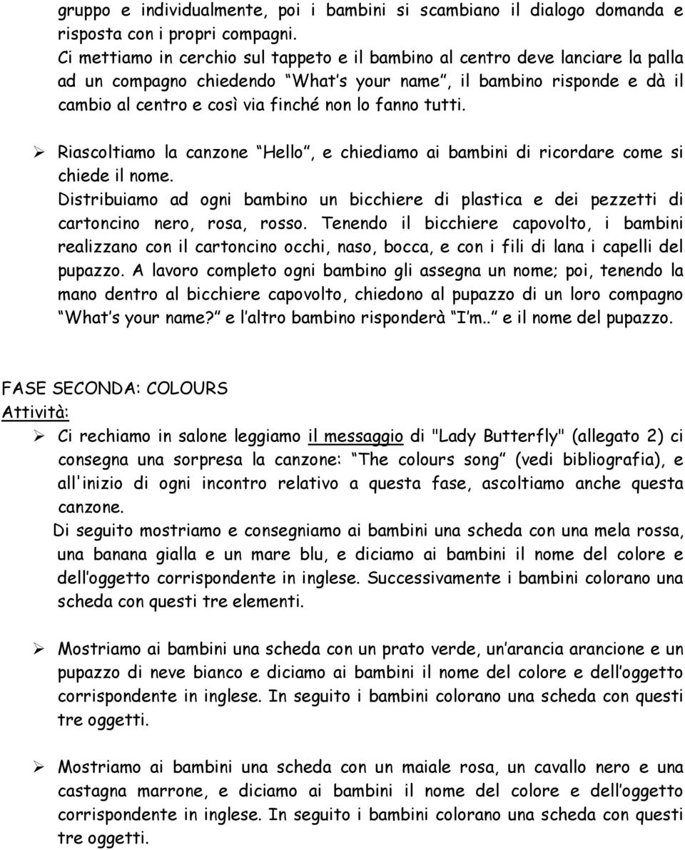 tutti. Riascoltiamo la canzone Hello, e chiediamo ai bambini di ricordare come si chiede il nome. Distribuiamo ad ogni bambino un bicchiere di plastica e dei pezzetti di cartoncino nero, rosa, rosso.