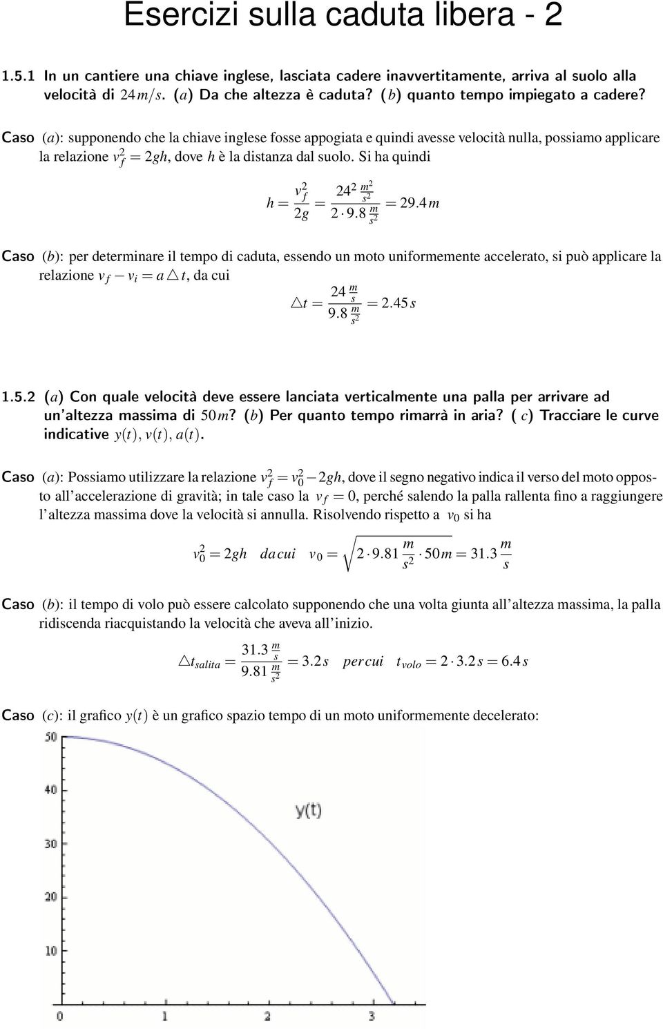 Caso (a): supponendo che la chiave inglese fosse appogiata e quindi avesse velocità nulla, possiamo applicare la relazione v f = gh, dove h è la distanza dal suolo. Si ha quindi h = v f g = 4 m s 9.