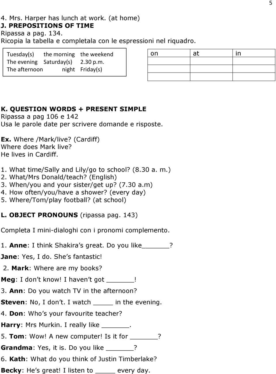 QUESTION WORDS + PRESENT SIMPLE Ripassa a pag 106 e 142 Usa le parole date per scrivere domande e risposte. Ex. Where /Mark/live? (Cardiff) Where does Mark live? He lives in Cardiff. 1. What time/sally and Lily/go to school?