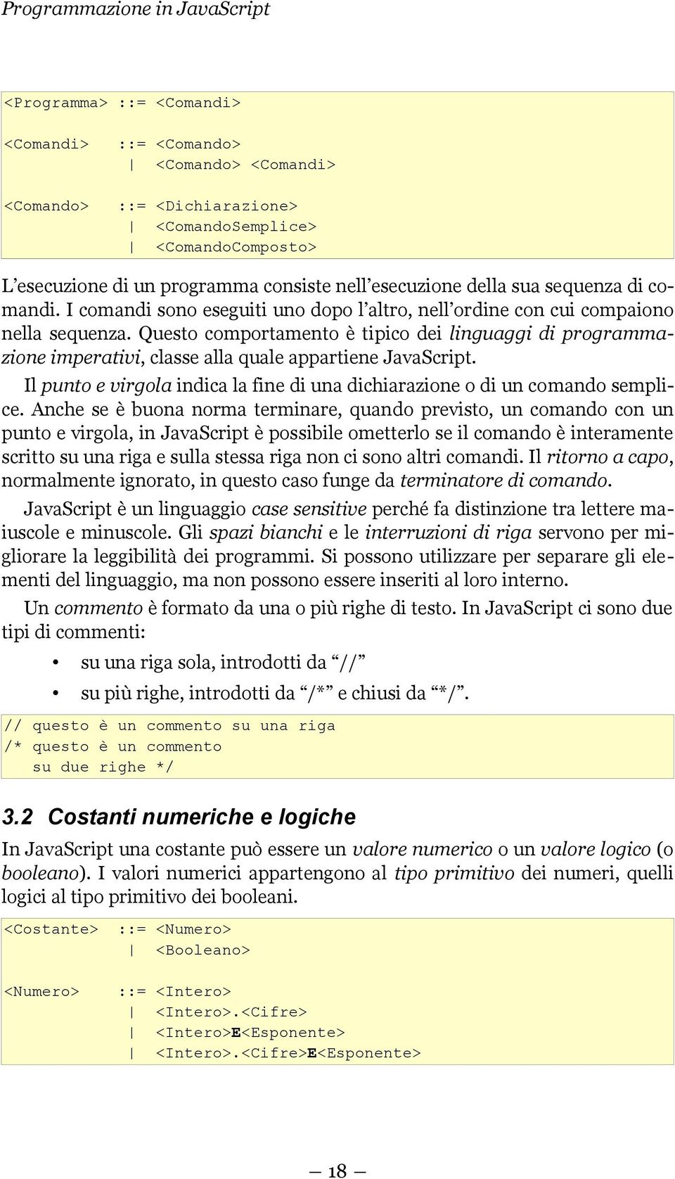 Questo comportamento è tipico dei linguaggi di programmazione imperativi, classe alla quale appartiene JavaScript. Il punto e virgola indica la fine di una dichiarazione o di un comando semplice.