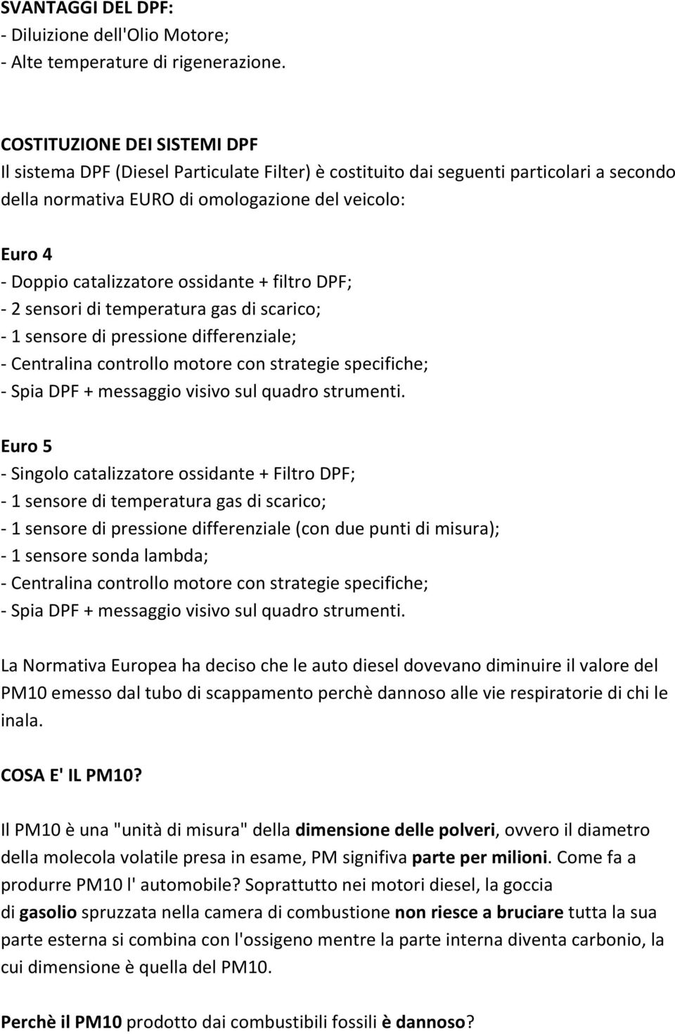 ossidante + filtro DPF; - 2 sensori di temperatura gas di scarico; - 1 sensore di pressione differenziale; - Centralina controllo motore con strategie specifiche; - Spia DPF + messaggio visivo sul