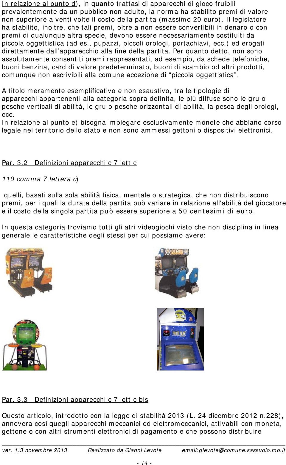 Il legislatore ha stabilito, inoltre, che tali premi, oltre a non essere convertibili in denaro o con premi di qualunque altra specie, devono essere necessariamente costituiti da piccola oggettistica