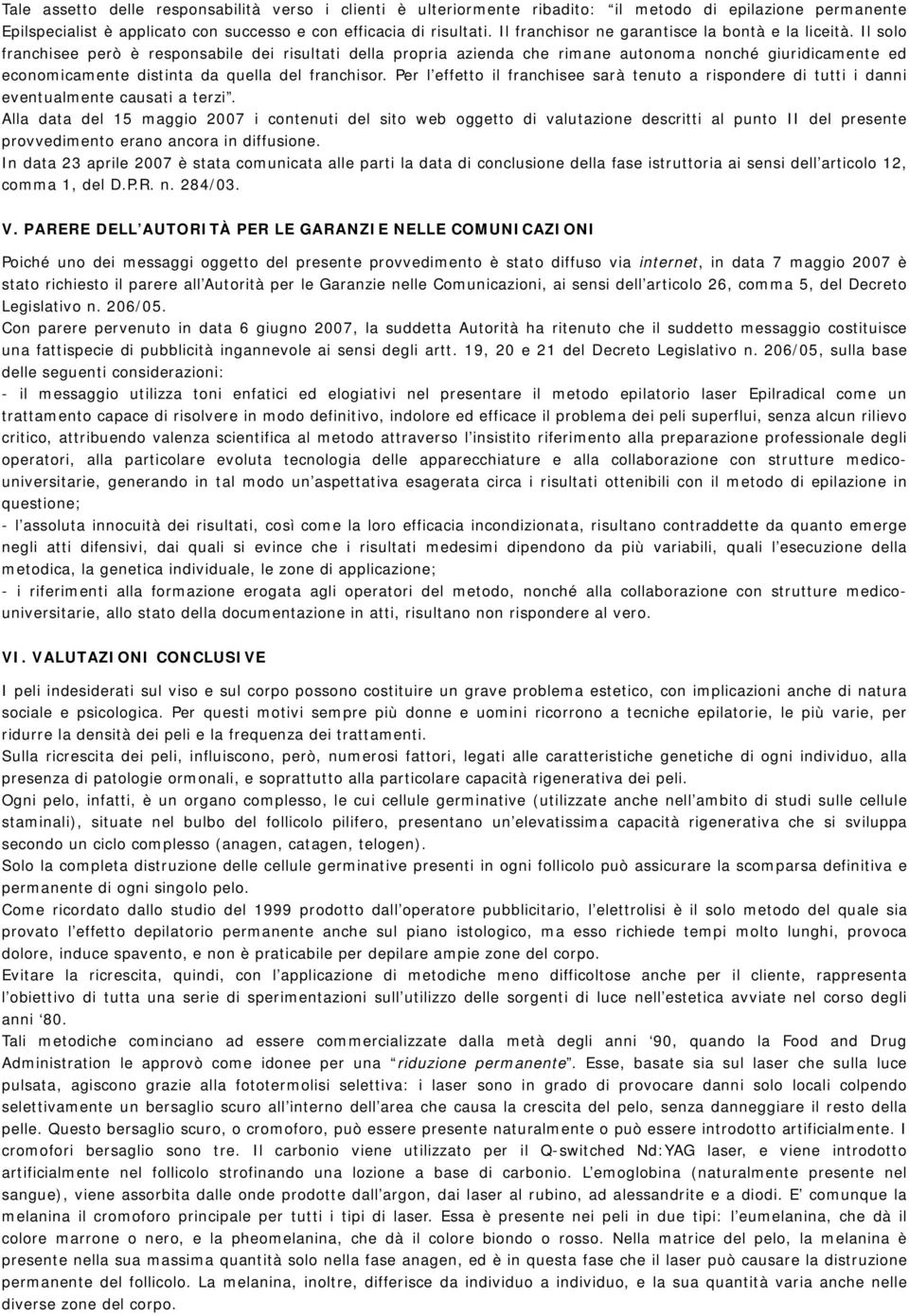 Il solo franchisee però è responsabile dei risultati della propria azienda che rimane autonoma nonché giuridicamente ed economicamente distinta da quella del franchisor.